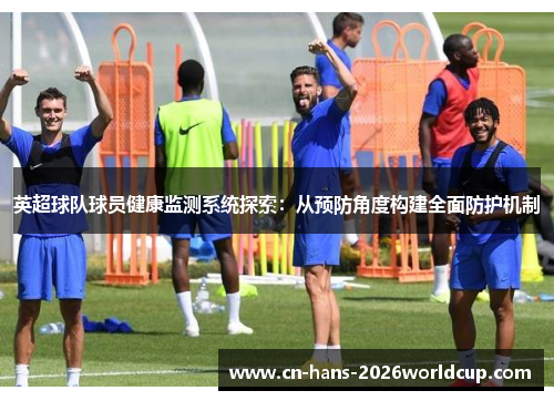 英超球队球员健康监测系统探索:从预防角度构建全面防护机制 英超球队球员健康监测系统探索:从预防角度构建全面防护机制