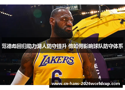 范德彪回归助力湖人防守提升 他如何影响球队防守体系 范德彪回归助力湖人防守提升 他如何影响球队防守体系