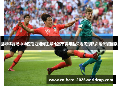 世界杯赛场中场控制力如何主导比赛节奏与胜负走向球队命运关键因素 世界杯赛场中场控制力如何主导比赛节奏与胜负走向球队命运关键因素