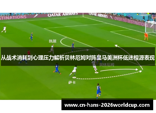 从战术消耗到心理压力解析贝林厄姆对阵皇马美洲杯低迷根源表现 从战术消耗到心理压力解析贝林厄姆对阵皇马美洲杯低迷根源表现