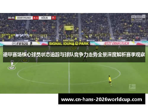 德甲赛场核心球员状态追踪与球队竞争力走势全景深度解析赛季观察 德甲赛场核心球员状态追踪与球队竞争力走势全景深度解析赛季观察