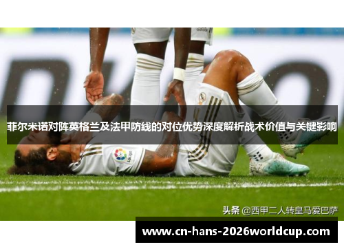 菲尔米诺对阵英格兰及法甲防线的对位优势深度解析战术价值与关键影响 菲尔米诺对阵英格兰及法甲防线的对位优势深度解析战术价值与关键影响