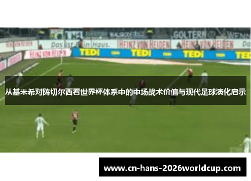 从基米希对阵切尔西看世界杯体系中的中场战术价值与现代足球演化启示 从基米希对阵切尔西看世界杯体系中的中场战术价值与现代足球演化启示