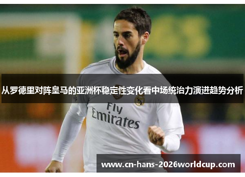 从罗德里对阵皇马的亚洲杯稳定性变化看中场统治力演进趋势分析 从罗德里对阵皇马的亚洲杯稳定性变化看中场统治力演进趋势分析