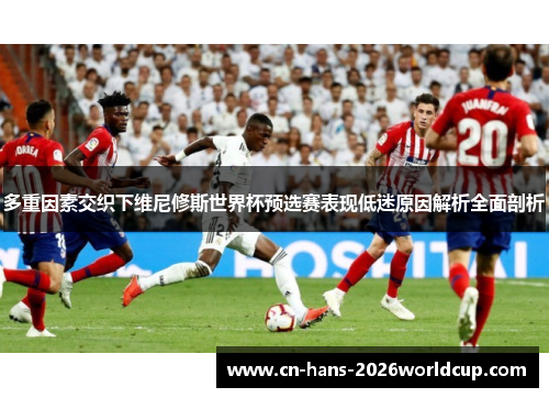 多重因素交织下维尼修斯世界杯预选赛表现低迷原因解析全面剖析 多重因素交织下维尼修斯世界杯预选赛表现低迷原因解析全面剖析