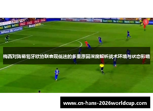 梅西对阵葡萄牙欧协联表现低迷的多重原因深度解析战术环境与状态影响 梅西对阵葡萄牙欧协联表现低迷的多重原因深度解析战术环境与状态影响
