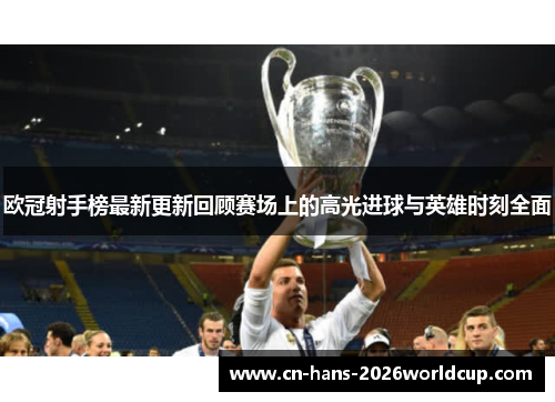 欧冠射手榜最新更新回顾赛场上的高光进球与英雄时刻全面 欧冠射手榜最新更新回顾赛场上的高光进球与英雄时刻全面