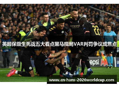 英超保级生死战五大看点黑马搅局VAR判罚争议成焦点 英超保级生死战五大看点黑马搅局VAR判罚争议成焦点
