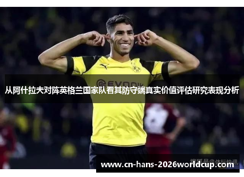 从阿什拉夫对阵英格兰国家队看其防守端真实价值评估研究表现分析 从阿什拉夫对阵英格兰国家队看其防守端真实价值评估研究表现分析