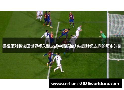 佩德里对阵法国世界杯关键之战中场统治力决定胜负走向的历史时刻 佩德里对阵法国世界杯关键之战中场统治力决定胜负走向的历史时刻