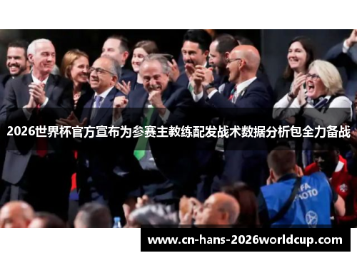2026世界杯官方宣布为参赛主教练配发战术数据分析包全力备战