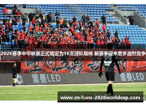 2026赛季中甲联赛正式确定为16支球队规模 新赛季迎来更多激烈竞争