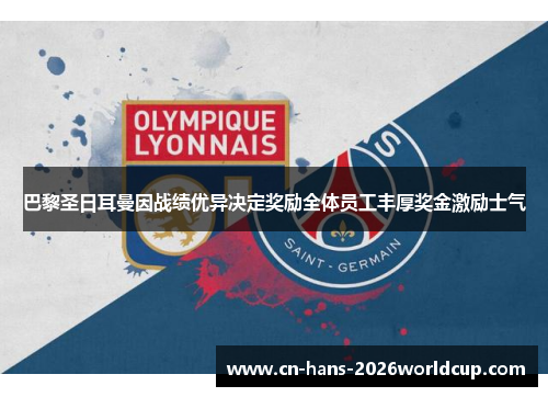 巴黎圣日耳曼因战绩优异决定奖励全体员工丰厚奖金激励士气 巴黎圣日耳曼因战绩优异决定奖励全体员工丰厚奖金激励士气