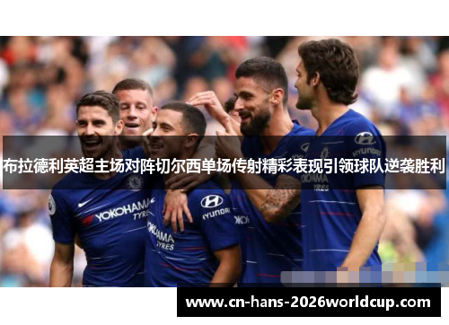 布拉德利英超主场对阵切尔西单场传射精彩表现引领球队逆袭胜利 布拉德利英超主场对阵切尔西单场传射精彩表现引领球队逆袭胜利