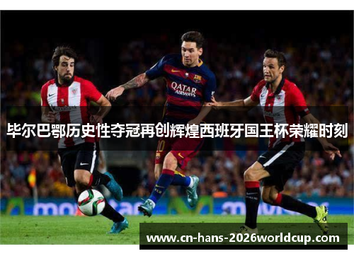 毕尔巴鄂历史性夺冠再创辉煌西班牙国王杯荣耀时刻 毕尔巴鄂历史性夺冠再创辉煌西班牙国王杯荣耀时刻