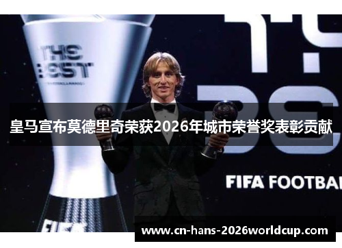 皇马宣布莫德里奇荣获2026年城市荣誉奖表彰贡献