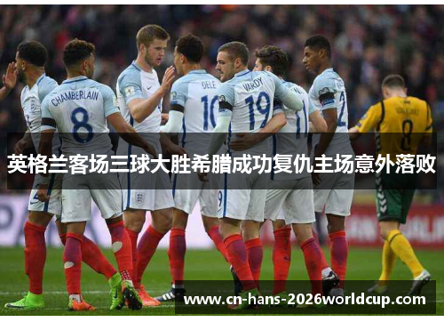 英格兰客场三球大胜希腊成功复仇主场意外落败