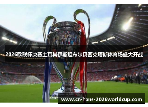 2026欧联杯决赛土耳其伊斯坦布尔贝西克塔斯体育场盛大开战