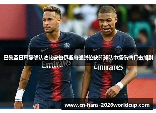 巴黎圣日耳曼确认法比安鲁伊斯肩部脱位缺阵球队中场伤病打击加剧