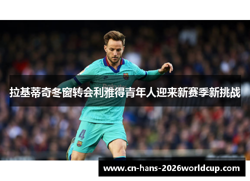 拉基蒂奇冬窗转会利雅得青年人迎来新赛季新挑战