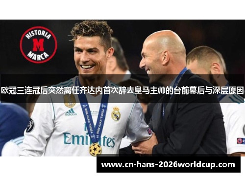欧冠三连冠后突然离任齐达内首次辞去皇马主帅的台前幕后与深层原因