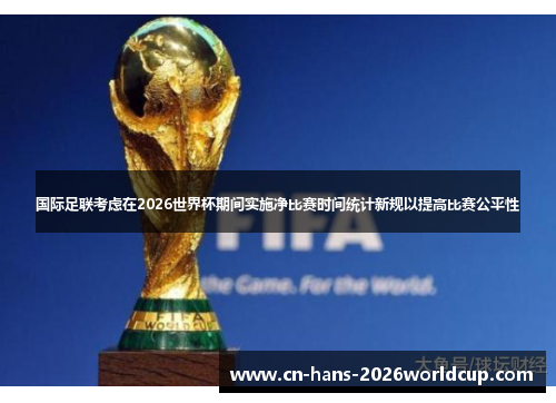 国际足联考虑在2026世界杯期间实施净比赛时间统计新规以提高比赛公平性