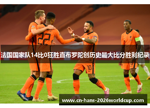 法国国家队14比0狂胜直布罗陀创历史最大比分胜利纪录