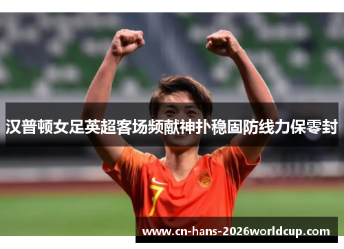 汉普顿女足英超客场频献神扑稳固防线力保零封